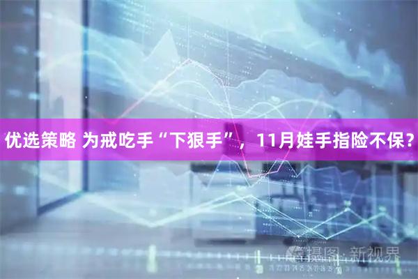 优选策略 为戒吃手“下狠手”，11月娃手指险不保？