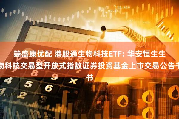 端盛康优配 港股通生物科技ETF: 华安恒生生物科技交易型开放式指数证券投资基金上市交易公告书
