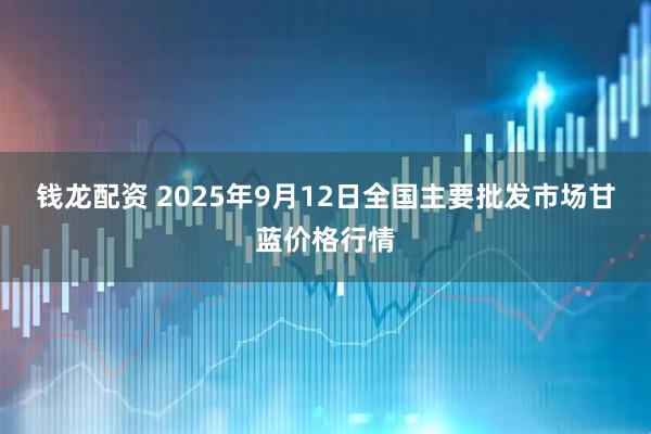 钱龙配资 2025年9月12日全国主要批发市场甘蓝价格行情