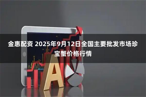 金惠配资 2025年9月12日全国主要批发市场珍宝蟹价格行情