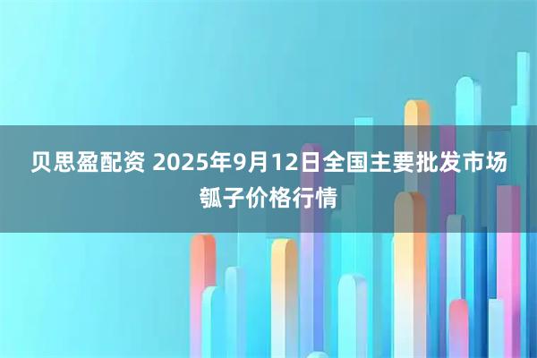 贝思盈配资 2025年9月12日全国主要批发市场瓠子价格行情
