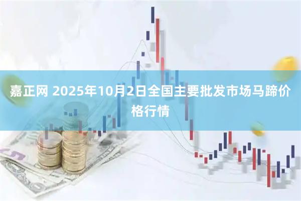 嘉正网 2025年10月2日全国主要批发市场马蹄价格行情