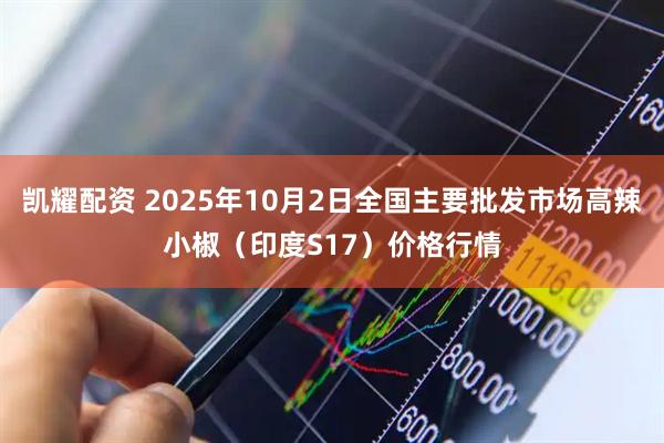 凯耀配资 2025年10月2日全国主要批发市场高辣小椒（印度S17）价格行情