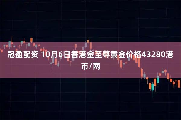 冠盈配资 10月6日香港金至尊黄金价格43280港币/两