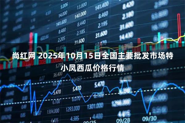 尚红网 2025年10月15日全国主要批发市场特小凤西瓜价格行情