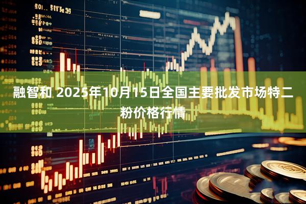 融智和 2025年10月15日全国主要批发市场特二粉价格行情
