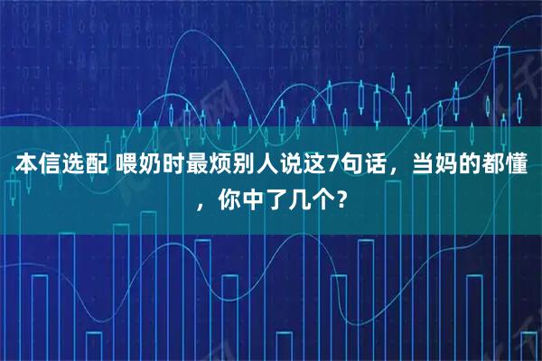 本信选配 喂奶时最烦别人说这7句话，当妈的都懂，你中了几个？